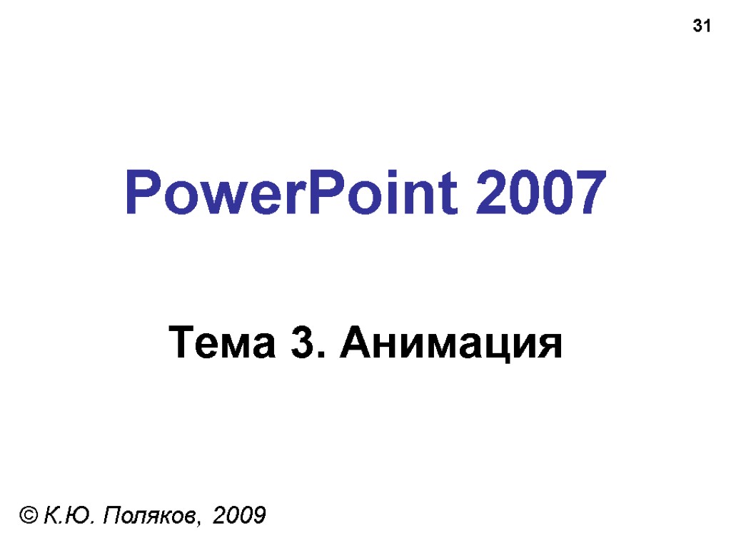 31 PowerPoint 2007 Тема 3. Анимация © К.Ю. Поляков, 2009